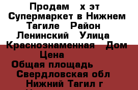 Продам 2-х эт. Супермаркет в Нижнем Тагиле › Район ­ Ленинский › Улица ­ Краснознаменная › Дом ­ 41 › Цена ­ 10 000 000 › Общая площадь ­ 420 - Свердловская обл., Нижний Тагил г. Недвижимость » Помещения продажа   